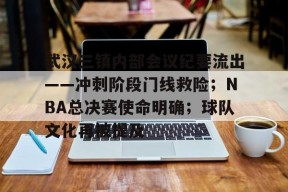 九游游戏网武汉三镇内部会议纪要流出——冲刺阶段门线救险；NBA总决赛使命明确；球队文化再被提及的简单介绍